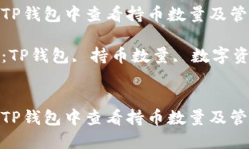 如何在TP钱包中查看持币数量及管理资产

关键词：TP钱包, 持币数量, 数字资产管理


如何在TP钱包中查看持币数量及管理资产