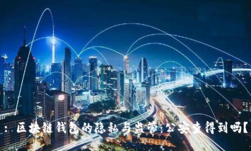 : 区块链钱包的隐私与监管：公安查得到吗？