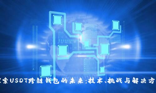探索USDT跨链钱包的未来：技术、挑战与解决方案