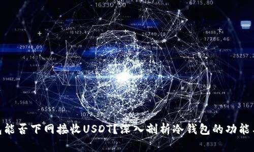 : 冷钱包能否下网接收USDT？深入剖析冷钱包的功能与局限性