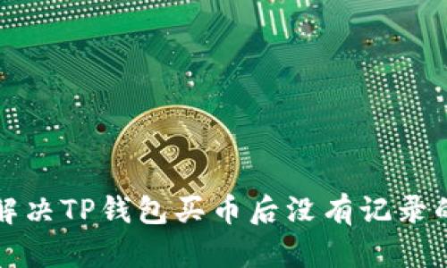如何解决TP钱包买币后没有记录的问题