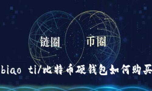 biao ti/比特币硬钱包如何购买