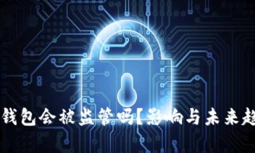 区块链钱包会被监管吗？影响与未来趋势分析