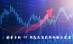 : 安卓手机 TP 钱包无法更