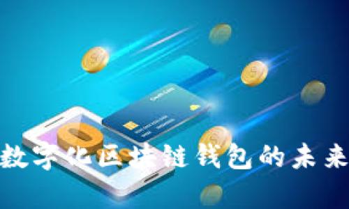 : 探索数字化区块链钱包的未来与前景