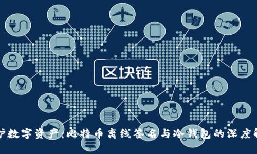 保护数字资产：比特币离线签名与冷钱包的深度解析
