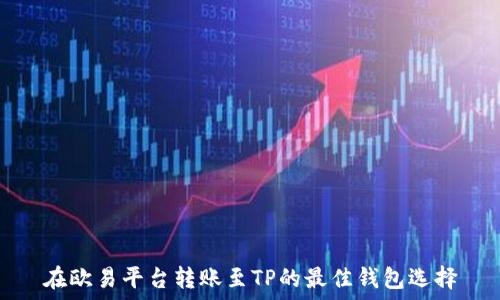  
在欧易平台转账至TP的最佳钱包选择