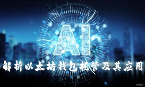 全面解析以太坊钱包托管及其应用前景