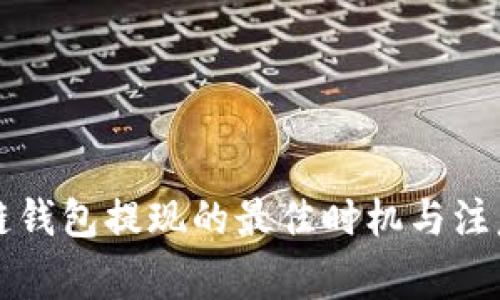 区块链钱包提现的最佳时机与注意事项