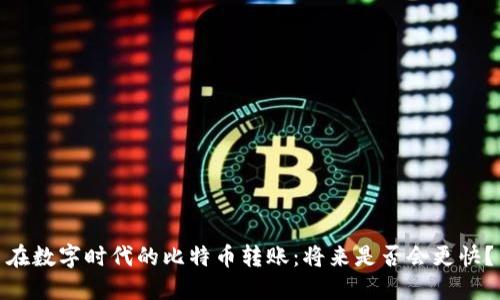 在数字时代的比特币转账：将来是否会更快？
