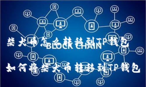 柴犬币怎么转移到TP钱包

如何将柴犬币转移到TP钱包
