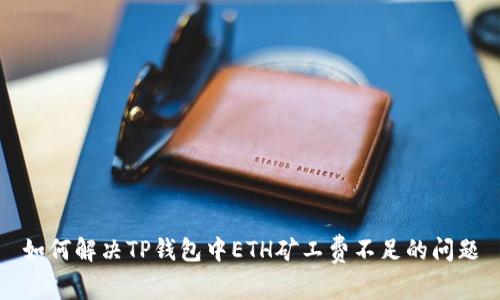 如何解决TP钱包中ETH矿工费不足的问题