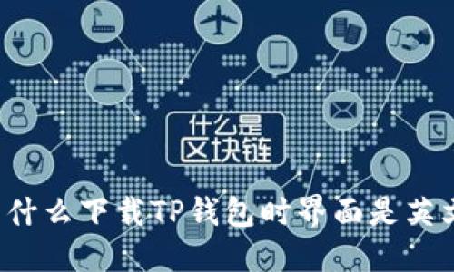 为什么下载TP钱包时界面是英文？