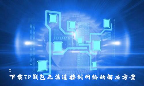 :
下载TP钱包无法连接到网络的解决方案