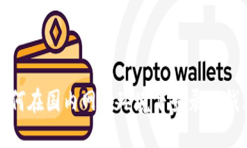 如何在国内网络环境下登录TP钱包