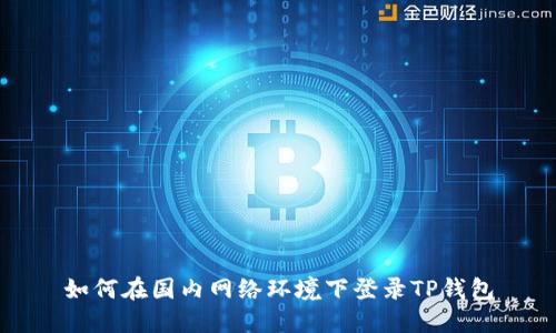 如何在国内网络环境下登录TP钱包
