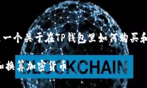 提示：根据您的请求，以下是一个关于在TP钱包里如何购买和换算加密货币的详细介绍。

在TP钱包中如何便捷购买和换算加密货币
