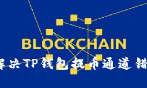 : 如何解决TP钱包提币通道错误问题？