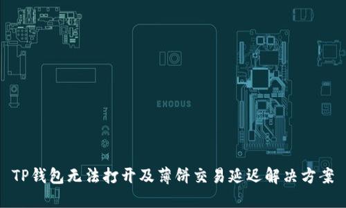 TP钱包无法打开及薄饼交易延迟解决方案