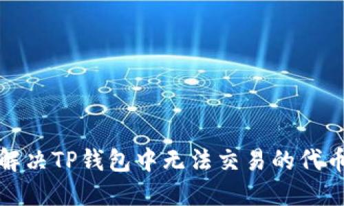 如何解决TP钱包中无法交易的代币问题