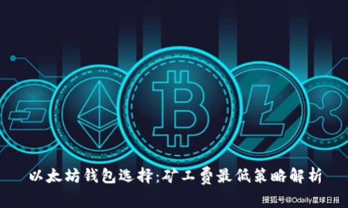以太坊钱包选择：矿工费最低策略解析