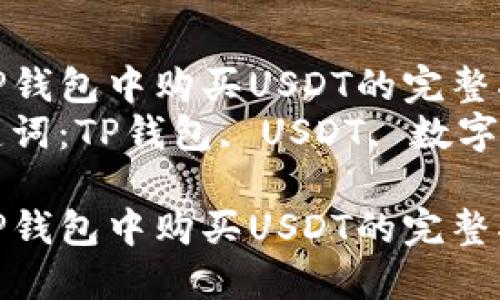 在TP钱包中购买USDT的完整指南
关键词：TP钱包, USDT, 数字货币

在TP钱包中购买USDT的完整指南