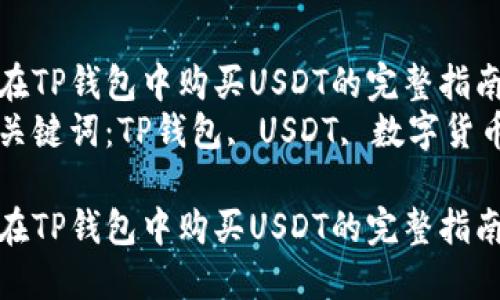 在TP钱包中购买USDT的完整指南
关键词：TP钱包, USDT, 数字货币

在TP钱包中购买USDT的完整指南