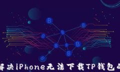 如何解决iPhone无法下载T