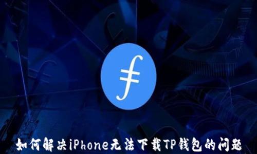 
如何解决iPhone无法下载TP钱包的问题