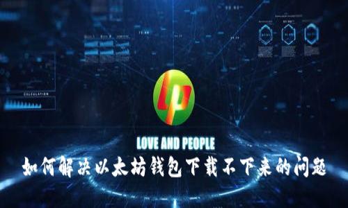 如何解决以太坊钱包下载不下来的问题
