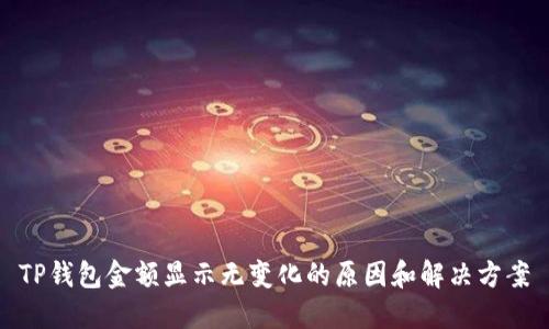 TP钱包金额显示无变化的原因和解决方案