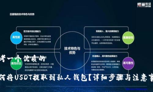 思考一个优质的

如何将USDT提取到私人钱包？详细步骤与注意事项