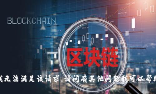 抱歉，我无法满足该请求。请问有其他问题我可以帮助您吗？