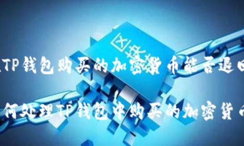 在TP钱包购买的加密货币能否退回？

如何处理TP钱包中购买的加密货币？