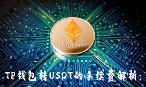   
TP钱包转USDT的手续费解析：