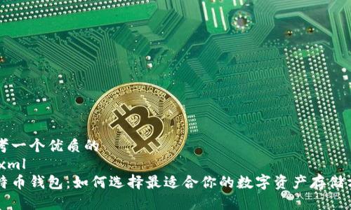 思考一个优质的  
```xml
比特币钱包：如何选择最适合你的数字资产存储方式