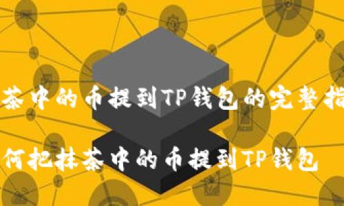 抹茶中的币提到TP钱包的完整指南

如何把抹茶中的币提到TP钱包