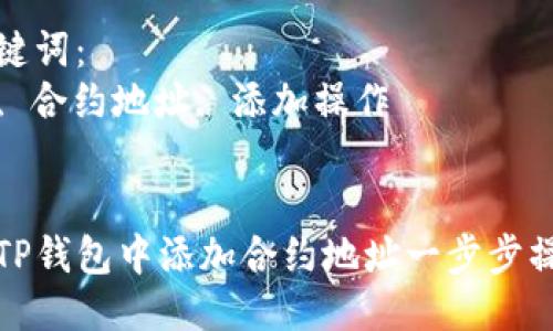 思考一个优质的
如何在TP钱包中添加合约地址一步步操作指南

相关关键词：
TP钱包, 合约地址, 添加操作

```xml
如何在TP钱包中添加合约地址一步步操作指南