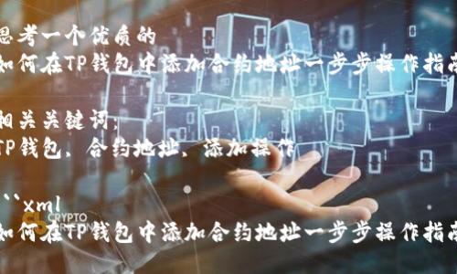 思考一个优质的
如何在TP钱包中添加合约地址一步步操作指南

相关关键词：
TP钱包, 合约地址, 添加操作

```xml
如何在TP钱包中添加合约地址一步步操作指南