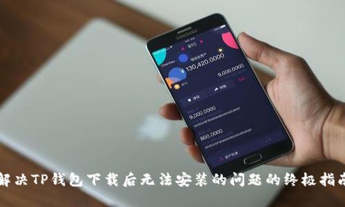 解决TP钱包下载后无法安装的问题的终极指南