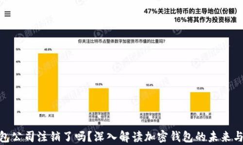 
tp钱包公司注销了吗？深入解读加密钱包的未来与风险