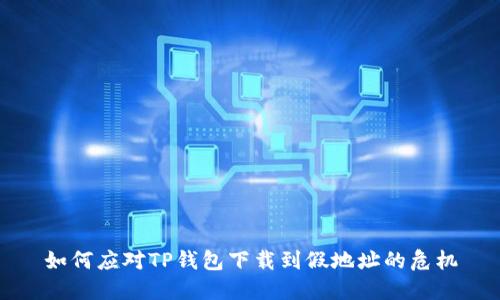 如何应对TP钱包下载到假地址的危机