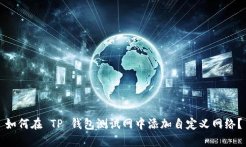 如何在 TP 钱包测试网中添加自定义网络？