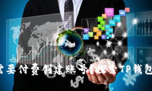  TP钱包是否需要付费创建账号？探索TP钱包的成本与功能
