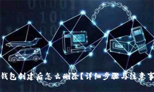 TP钱包创建后怎么删除？详细步骤与注意事项