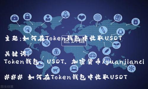 主题：如何在Token钱包中收取USDT

关键词：
Token钱包, USDT, 加密货币/guanjianci

### 如何在Token钱包中收取USDT