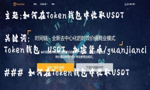 主题：如何在Token钱包中收取USDT

关键词：
Token钱包, USDT, 加密货币/guanjianci

### 如何在Token钱包中收取USDT