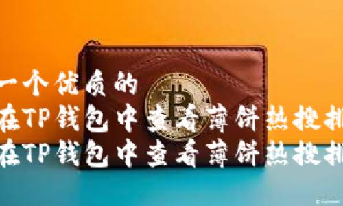 思考一个优质的  
如何在TP钱包中查看薄饼热搜排行  
如何在TP钱包中查看薄饼热搜排行