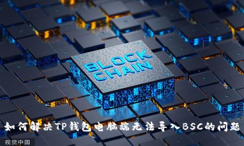 如何解决TP钱包电脑端无法导入BSC的问题