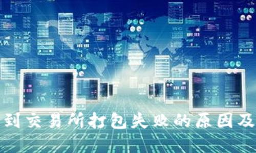 TP钱包转到交易所打包失败的原因及解决方案